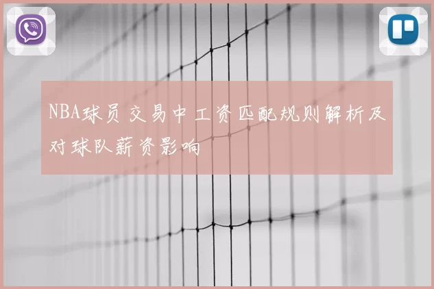 NBA球员交易中工资匹配规则解析及对球队薪资影响