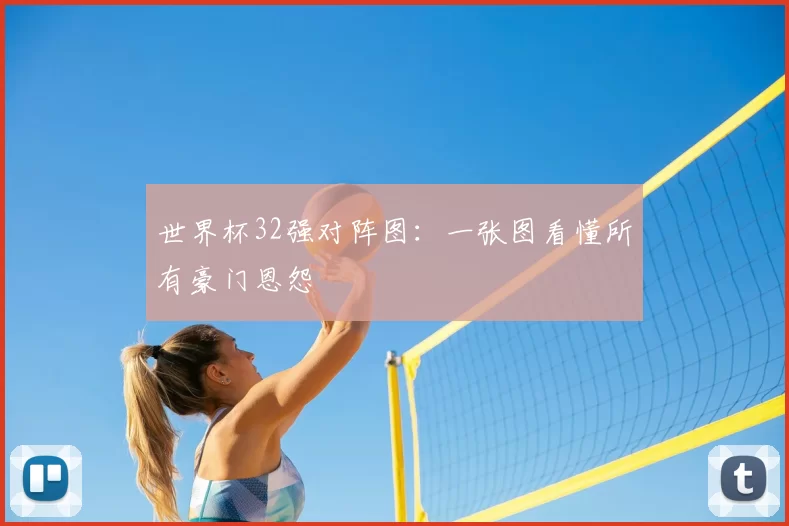 世界杯32强对阵图:一张图看懂所有豪门恩怨