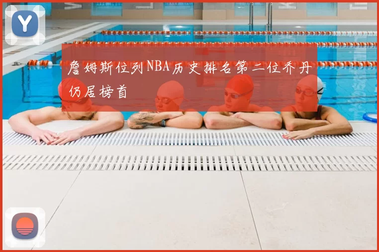 詹姆斯位列NBA历史排名第二位乔丹仍居榜首