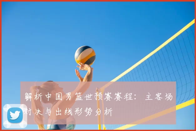 解析中国男篮世预赛赛程:主客场对决与出线形势分析