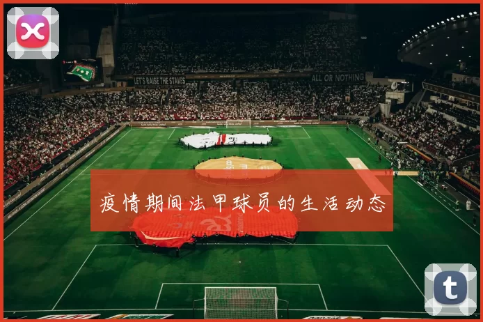 疫情期间法甲球员的生活动态