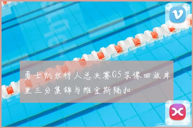 勇士凯尔特人总决赛G5录像回放库里三分集锦与维金斯隔扣