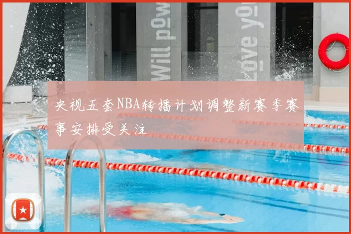 央视五套NBA转播计划调整新赛季赛事安排受关注