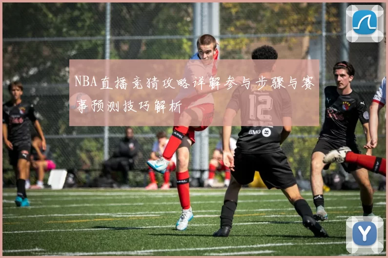 NBA直播竞猜攻略详解参与步骤与赛事预测技巧解析