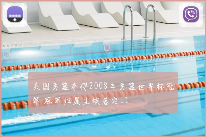 美国男篮夺得2008年男篮世界杯冠军 冠军归属尘埃落定_1