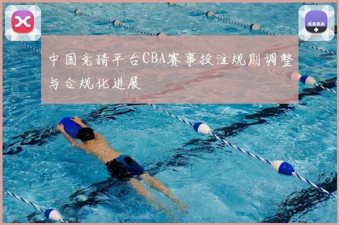 中国竞猜平台CBA赛事投注规则调整与合规化进展