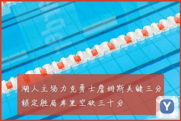 湖人主场力克勇士詹姆斯关键三分锁定胜局库里空砍三十分