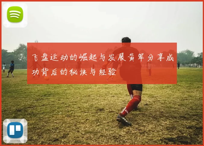 飞盘运动的崛起与发展黄军分享成功背后的秘诀与经验