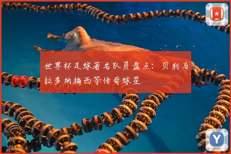 世界杯足球著名队员盘点:贝利马拉多纳梅西等传奇球星