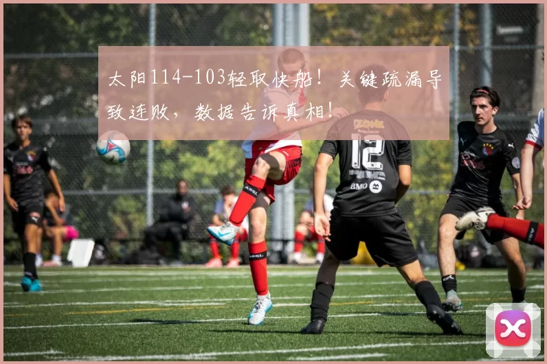 太阳114-103轻取快船！关键疏漏导致连败，数据告诉真相！