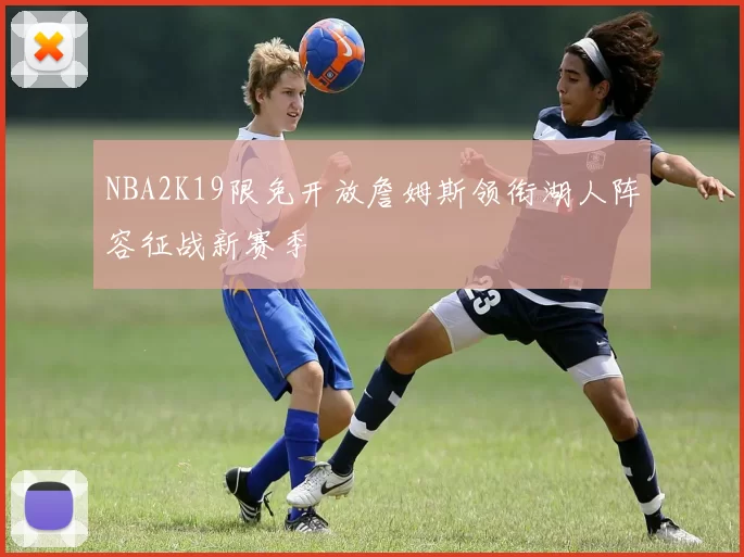 NBA2K19限免开放詹姆斯领衔湖人阵容征战新赛季