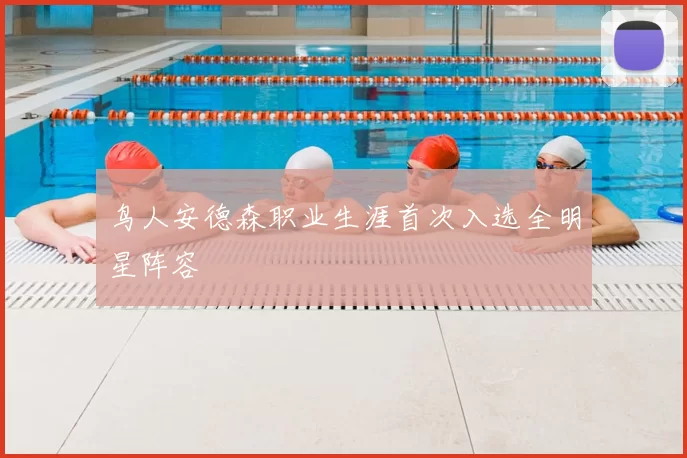 鸟人安德森职业生涯首次入选全明星阵容