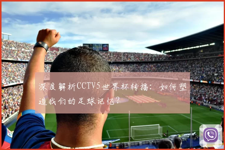 深度解析CCTV5世界杯转播:如何塑造我们的足球记忆?