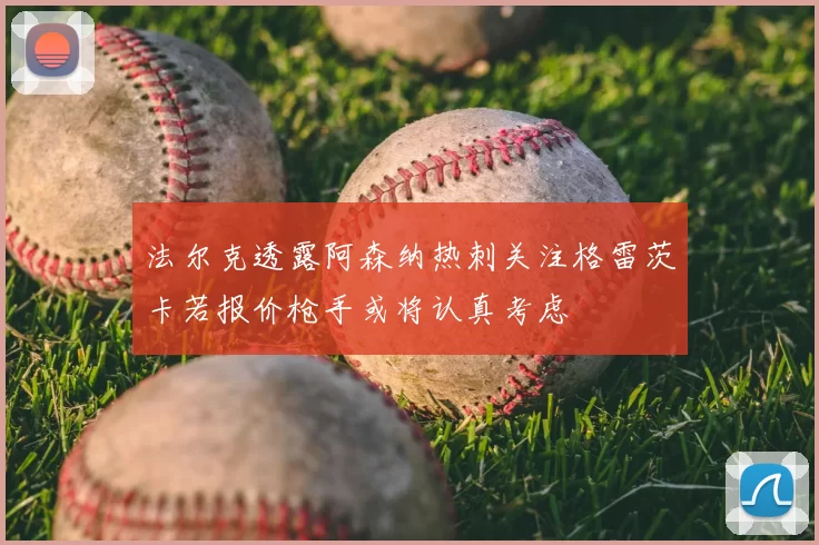 法尔克透露阿森纳热刺关注格雷茨卡若报价枪手或将认真考虑