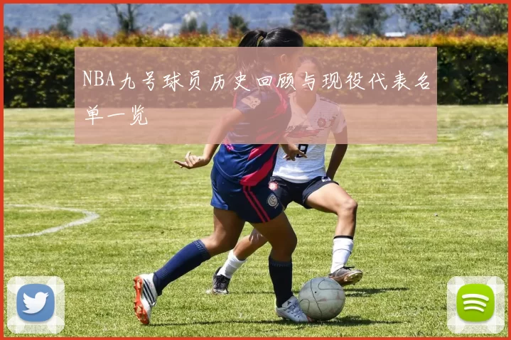 NBA九号球员历史回顾与现役代表名单一览