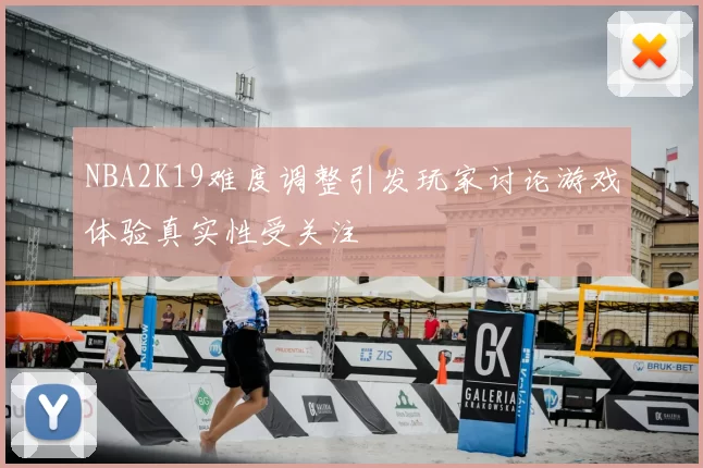 NBA2K19难度调整引发玩家讨论游戏体验真实性受关注