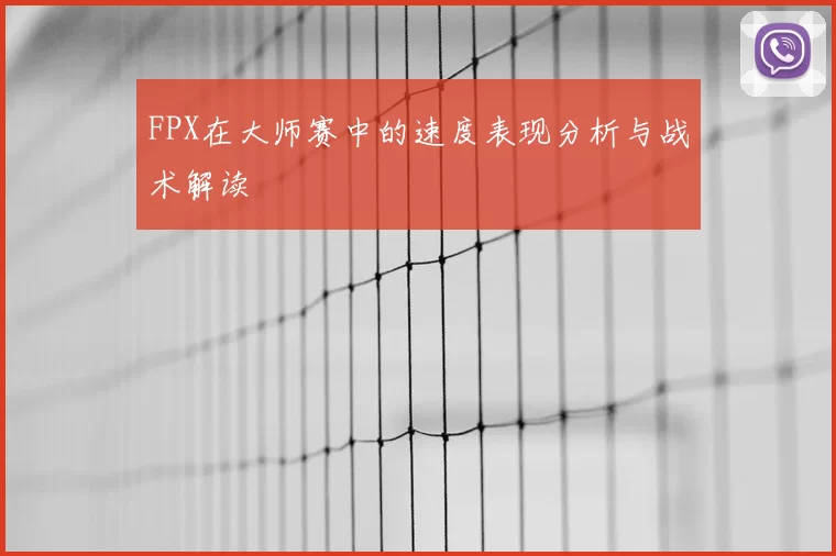 FPX在大师赛中的速度表现分析与战术解读