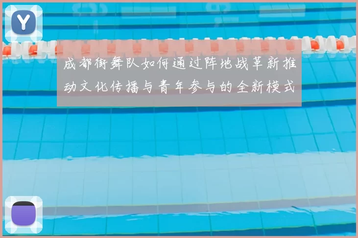 成都街舞队如何通过阵地战革新推动文化传播与青年参与的全新模式
