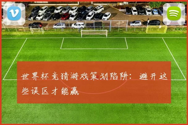 世界杯竞猜游戏策划陷阱：避开这些误区才能赢