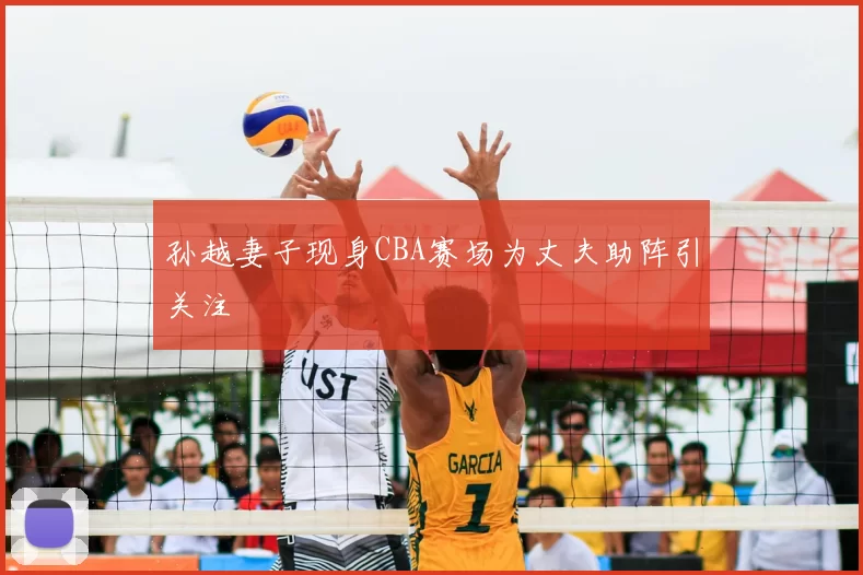 孙越妻子现身CBA赛场为丈夫助阵引关注