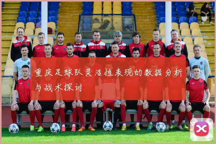 重庆足球队灵活性表现的数据分析与战术探讨