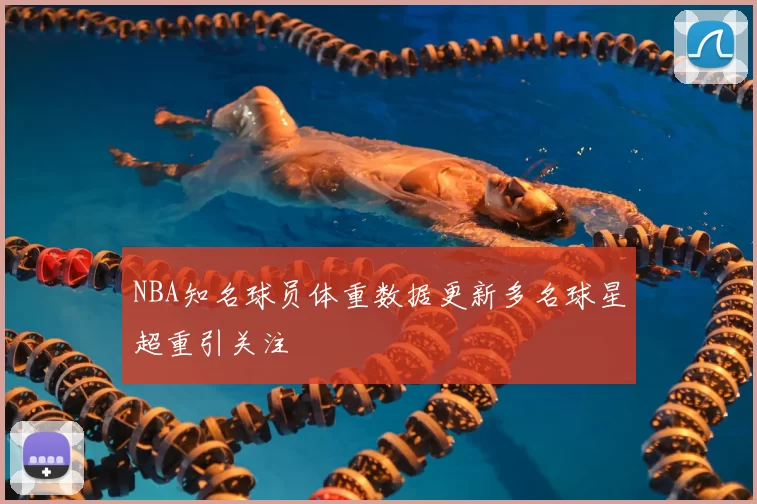 NBA知名球员体重数据更新多名球星超重引关注