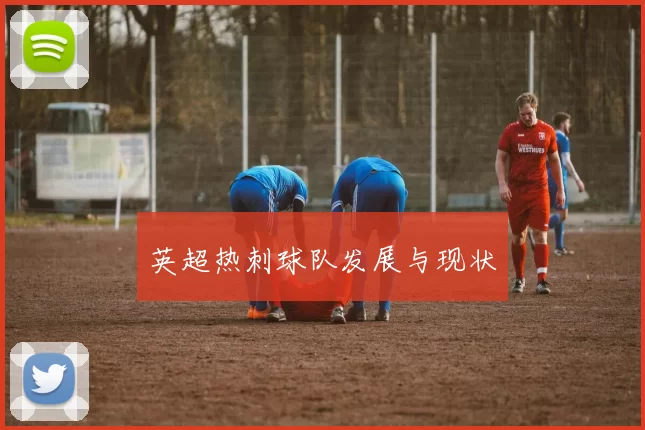 英超热刺球队发展与现状