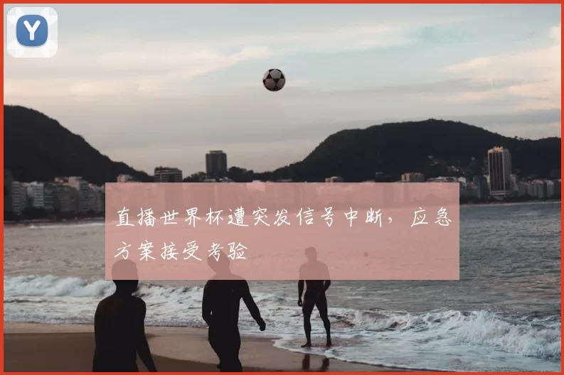 直播世界杯遭突发信号中断,应急方案接受考验
