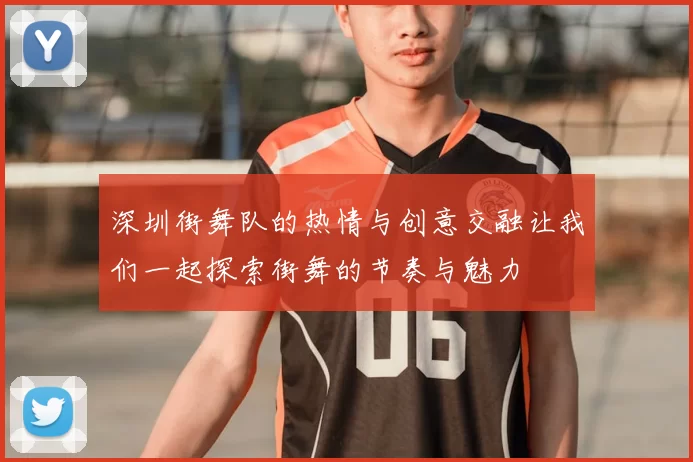 深圳街舞队的热情与创意交融让我们一起探索街舞的节奏与魅力