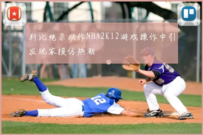 科比绝杀动作NBA2K12游戏操作中引发玩家模仿热潮