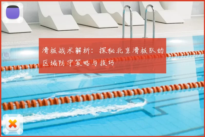 滑板战术解析：探秘北京滑板队的区域防守策略与技巧