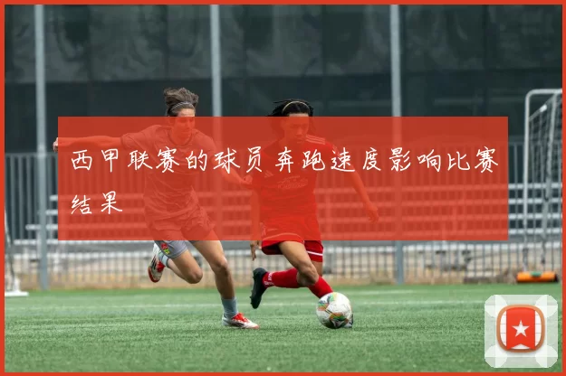 西甲联赛的球员奔跑速度影响比赛结果