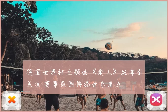 德国世界杯主题曲《爱人》发布引关注 赛事氛围再添音乐看点