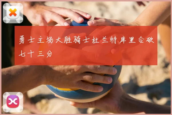 勇士主场大胜骑士杜兰特库里合砍七十三分