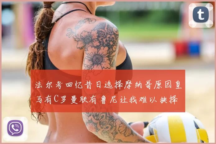 法尔考回忆昔日选择摩纳哥原因皇马有C罗曼联有鲁尼让我难以抉择