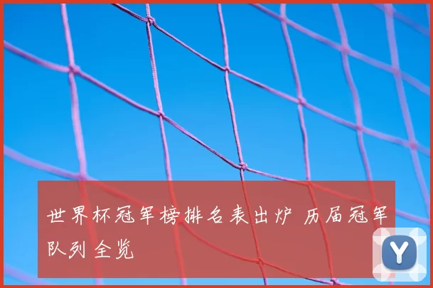 世界杯冠军榜排名表出炉 历届冠军队列全览