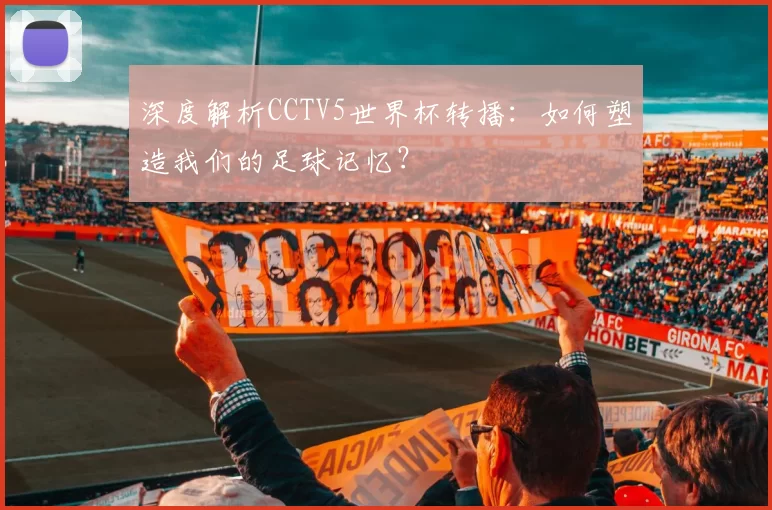 深度解析CCTV5世界杯转播:如何塑造我们的足球记忆?