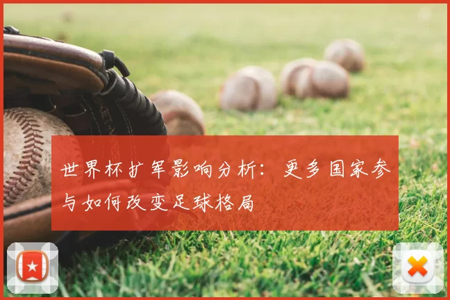 世界杯扩军影响分析：更多国家参与如何改变足球格局