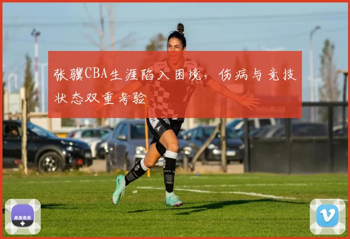 张骥CBA生涯陷入困境，伤病与竞技状态双重考验