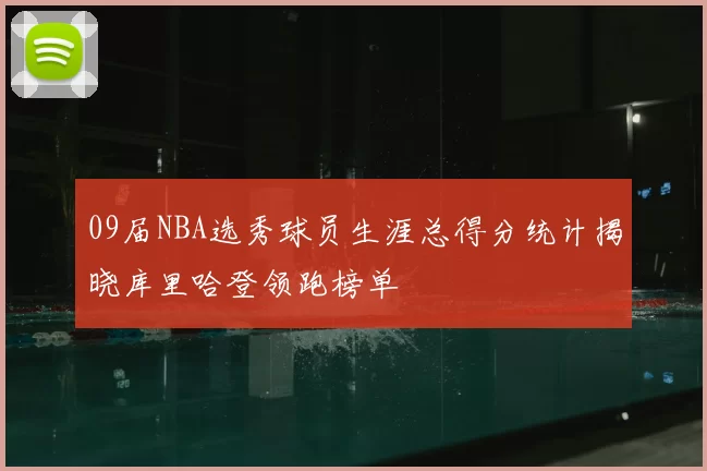 09届NBA选秀球员生涯总得分统计揭晓库里哈登领跑榜单