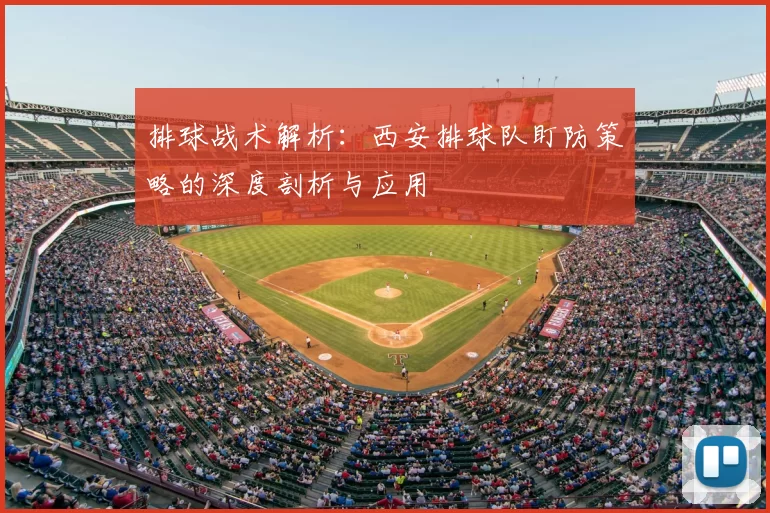 排球战术解析:西安排球队盯防策略的深度剖析与应用