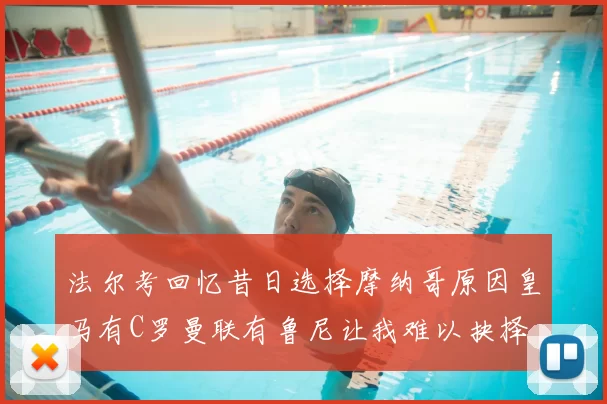 法尔考回忆昔日选择摩纳哥原因皇马有C罗曼联有鲁尼让我难以抉择