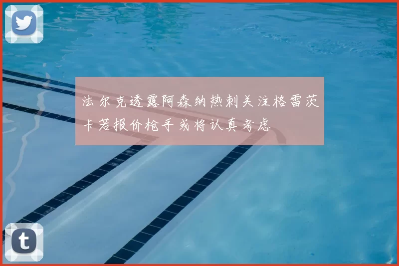 法尔克透露阿森纳热刺关注格雷茨卡若报价枪手或将认真考虑