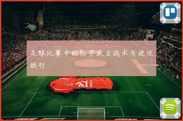足球比赛中的防守反击战术与进攻执行