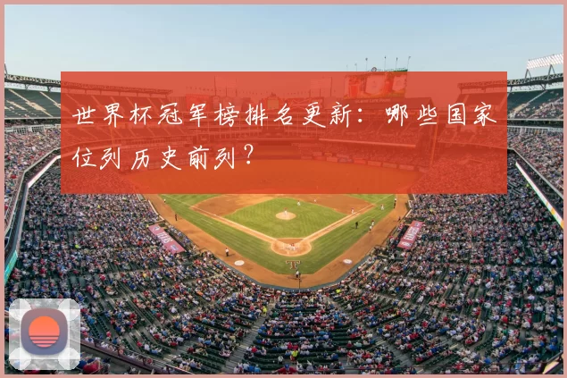 世界杯冠军榜排名更新：哪些国家位列历史前列？