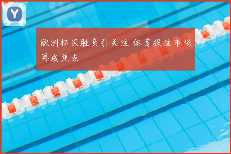 欧洲杯买胜负引关注 体育投注市场再成焦点