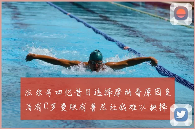 法尔考回忆昔日选择摩纳哥原因皇马有C罗曼联有鲁尼让我难以抉择