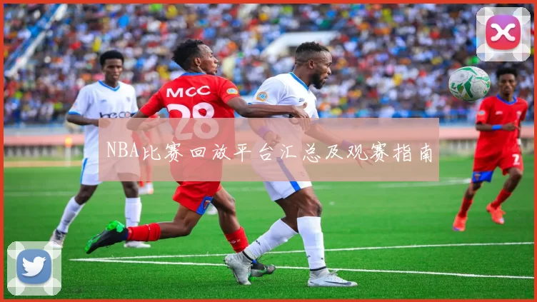 NBA比赛回放平台汇总及观赛指南