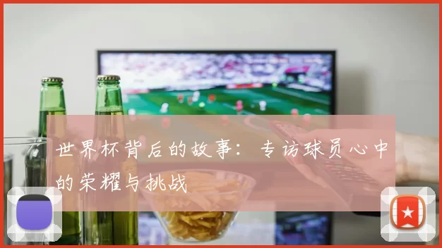 世界杯背后的故事:专访球员心中的荣耀与挑战