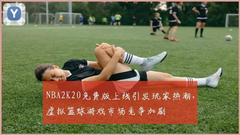 NBA2K20免费版上线引发玩家热潮，虚拟篮球游戏市场竞争加剧